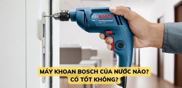 Máy khoan Bosch được sản xuất tại Đức, Malaysia, Trung Quốc